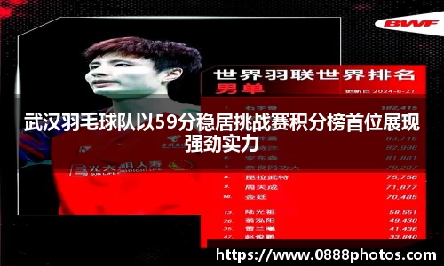 武汉羽毛球队以59分稳居挑战赛积分榜首位展现强劲实力