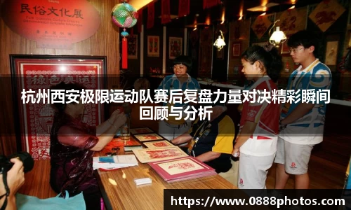 杭州西安极限运动队赛后复盘力量对决精彩瞬间回顾与分析