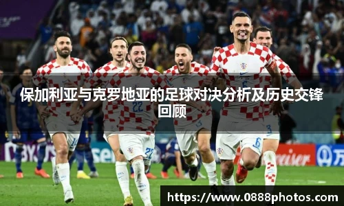 保加利亚与克罗地亚的足球对决分析及历史交锋回顾