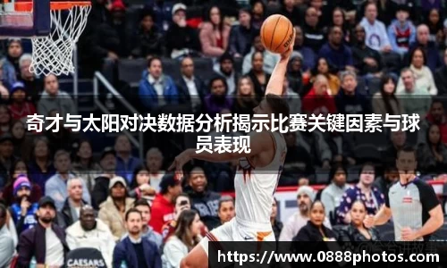 奇才与太阳对决数据分析揭示比赛关键因素与球员表现